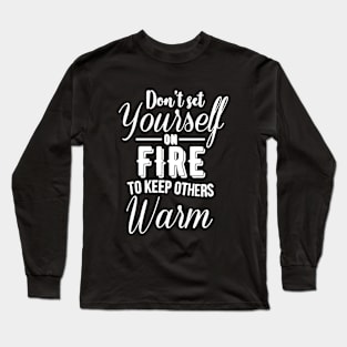 Don't set yourself on fire to keep other warm Long Sleeve T-Shirt